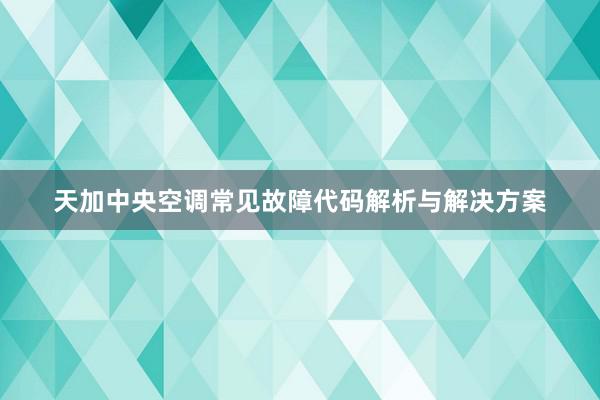 天加中央空调常见故障代码解析与解决方案