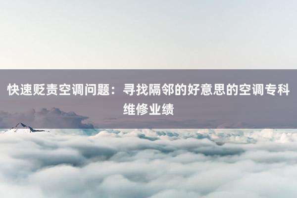 快速贬责空调问题：寻找隔邻的好意思的空调专科维修业绩